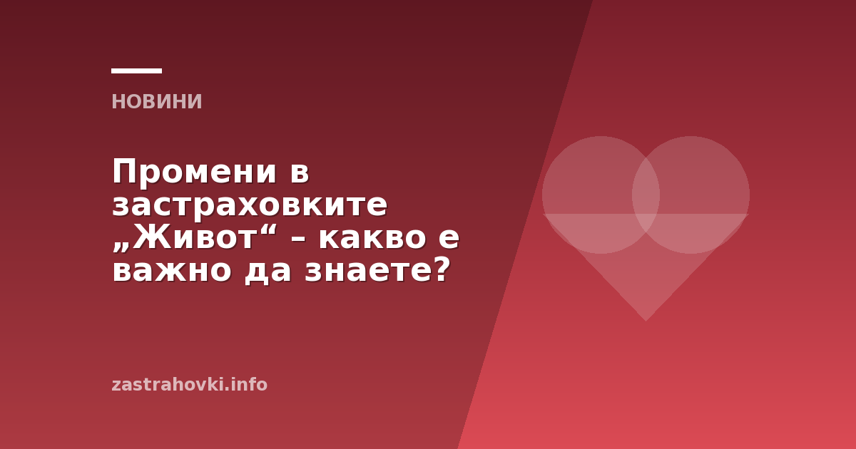 Промени в застраховките „Живот“ – какво е важно да знаете?