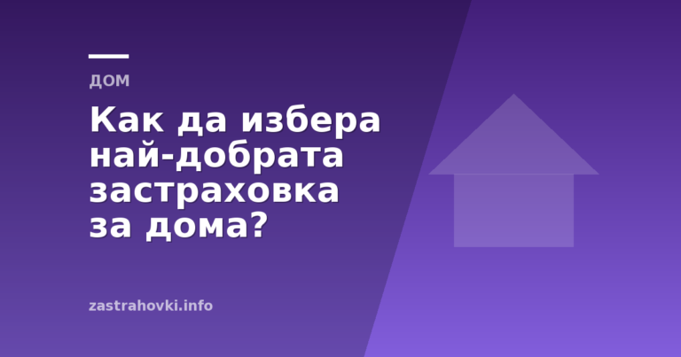 Как да избера най добрата застраховка за дома?