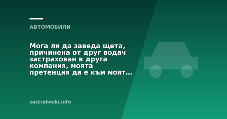 Мога ли да заведа щета, причинена от друг водач застрахован в друга компания, моята претенция да е към моят застраховател, ако не съм виновен за ПТП?